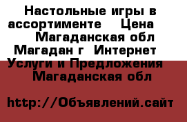 Настольные игры в ассортименте  › Цена ­ 100 - Магаданская обл., Магадан г. Интернет » Услуги и Предложения   . Магаданская обл.